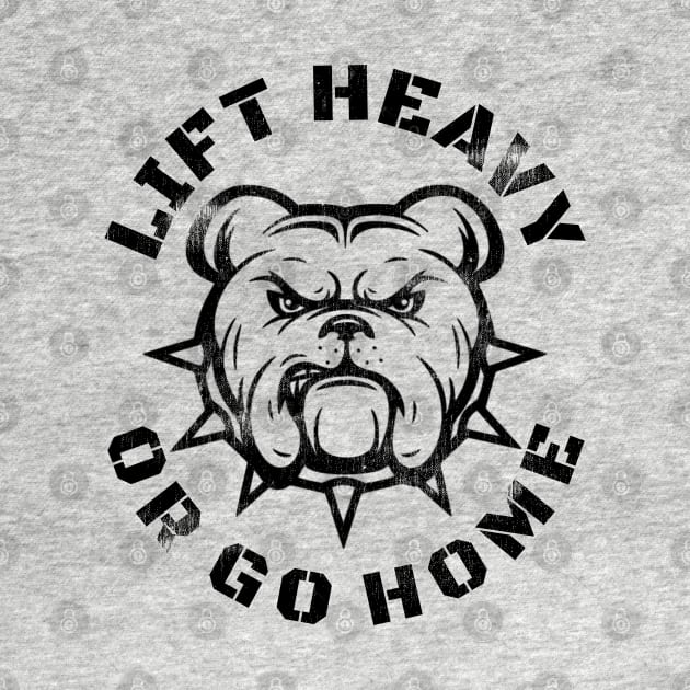 LIFT HEAVY OR GO HOME BULLDOG by MuscleTeez